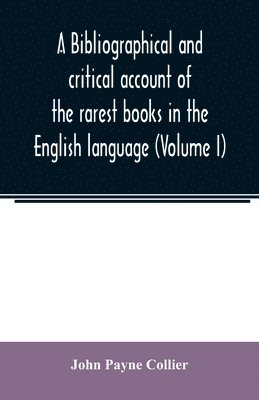 bokomslag bibliographical and critical account of the rarest books in the English language, alphabetically arranged, which during the last fifty years have come under the observation of J. Payne Collier, F.S...