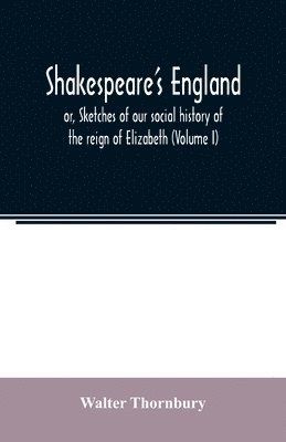 Walter Thornbury - Shakespeare's England; or, Sketches of our social history of the reign of Elizabeth (Volume I), Häftad