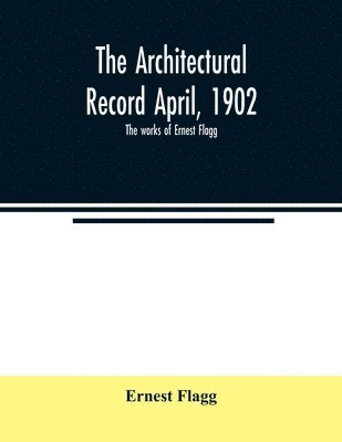 Ernest Flagg - Architectural Record April, 1902; The works of Ernest Flagg, Häftad