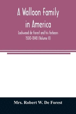 A Walloon family in America; Lockwood de Forest and his forbears 1500-1848 (Volume II) 1