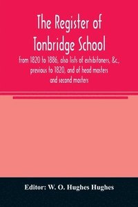 bokomslag The register of Tonbridge School, from 1820 to 1886, also lists of exhibitoners, &c., previous to 1820, and of head masters and second masters