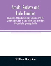 bokomslag Arnold, Redway and Earle families; descendants of Edward Arnold, born perhaps in 1730-40, Comfort Redway, born in 1760, William Earle, born about 1760; and other genealogical tables