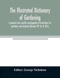 bokomslag The illustrated dictionary of gardening; a practical and scientific encyclopaedia of horticulture for gardeners and botanists (Division VII- ScL To ZYG.)
