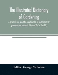 bokomslag The illustrated dictionary of gardening; a practical and scientific encyclopdia of horticulture for gardeners and botanists (Division VII- ScL To ZYG.)