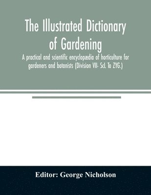 George Nicholson - illustrated dictionary of gardening; a practical and scientific encyclopædia of horticulture for gardeners and botanists (Division VII- ScL To ZYG.), Häftad