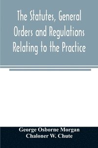 bokomslag The statutes, general orders and regulations relating to the practice, pleading and jurisdiction of the Court of Chancery