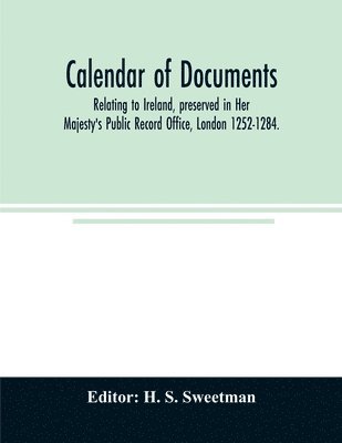 Calendar of documents, relating to Ireland, preserved in Her Majesty's Public Record Office, London 1252-1284. 1
