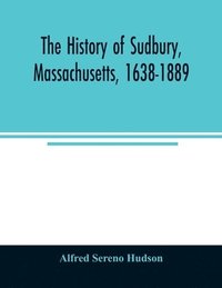 bokomslag The history of Sudbury, Massachusetts, 1638-1889