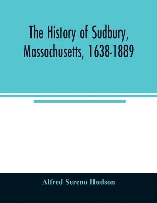 bokomslag The history of Sudbury, Massachusetts, 1638-1889