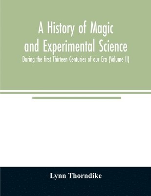 history of magic and experimental science; During the first Thirteen Centuries of our Era (Volume II)