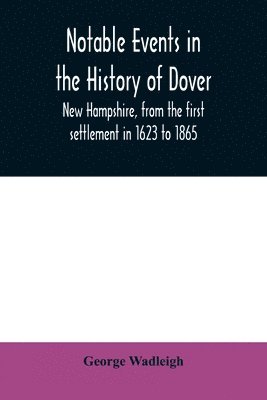 bokomslag Notable events in the history of Dover, New Hampshire, from the first settlement in 1623 to 1865