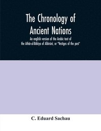 bokomslag The chronology of ancient nations; an english version of the Arabic text of the Athar-ul-Bakiya of Albiruni, or 'Vestiges of the past'