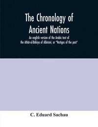 bokomslag The chronology of ancient nations; an english version of the Arabic text of the Athr-ul-Bkiya of Albrn, or &quot;Vestiges of the past&quot;