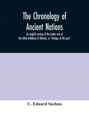 bokomslag The chronology of ancient nations; an english version of the Arabic text of the Athar-ul-Bakiya of Albiruni, or 'Vestiges of the past'