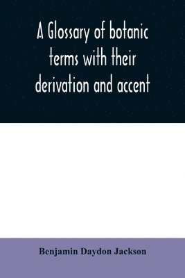 Benjamin Daydon Jackson - glossary of botanic terms with their derivation and accent, Häftad