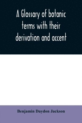 A glossary of botanic terms with their derivation and accent 1