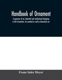 bokomslag Handbook of ornament; a grammar of art, industrial and architectural designing in all its branches, for practical as well as theoretical use