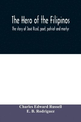The hero of the Filipinos; the story of Jose Rizal, poet, patriot and martyr 1