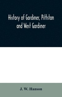 bokomslag History of Gardiner, Pittston and West Gardiner, with a sketch of the Kennebec Indians, & New Plymouth purchase, comprising historical matter from 1602 to 1852; with genealogical sketches of many