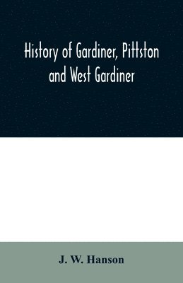 History of Gardiner, Pittston and West Gardiner, with a sketch of the Kennebec Indians, & New Plymouth purchase, comprising historical matter from 1602 to 1852; with genealogical sketches of many 1
