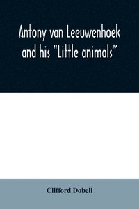 bokomslag Antony van Leeuwenhoek and his "Little animals"; being some account of the father of protozoology and bacteriology and his multifarious discoveries in these disciplines