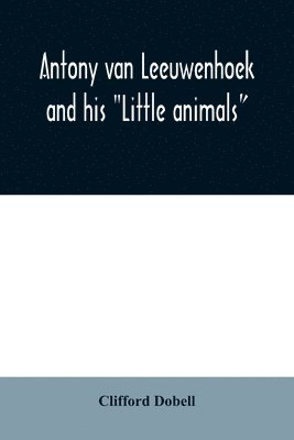 bokomslag Antony van Leeuwenhoek and his "Little animals"; being some account of the father of protozoology and bacteriology and his multifarious discoveries in these disciplines