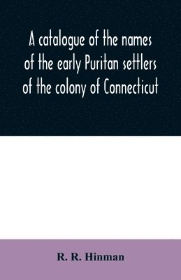 A catalogue of the names of the early Puritan settlers of the colony of Connecticut 1