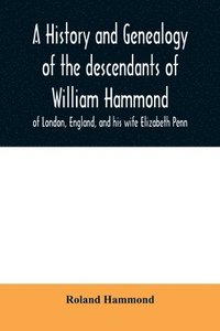 bokomslag A history and genealogy of the descendants of William Hammond of London, England, and his wife Elizabeth Penn