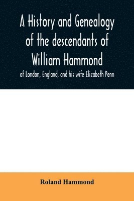 bokomslag A history and genealogy of the descendants of William Hammond of London, England, and his wife Elizabeth Penn