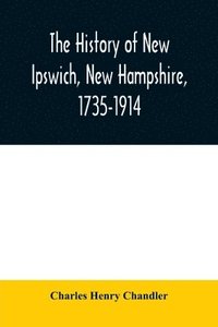 bokomslag The history of New Ipswich, New Hampshire, 1735-1914