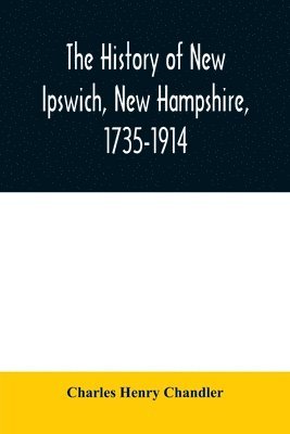 Charles Henry Chandler - history of New Ipswich, New Hampshire, 1735-1914, Häftad