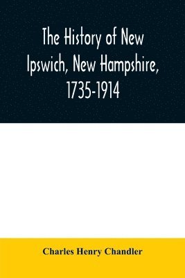 The history of New Ipswich, New Hampshire, 1735-1914 1