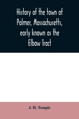 History of the town of Palmer, Massachusetts, early known as the Elbow Tract 1