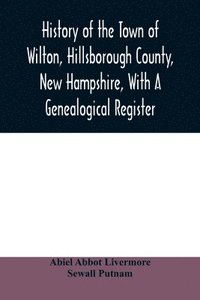bokomslag History of the town of Wilton, Hillsborough County, New Hampshire, with a genealogical register