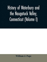 bokomslag History of Waterbury and the Naugatuck Valley, Connecticut (Volume I)