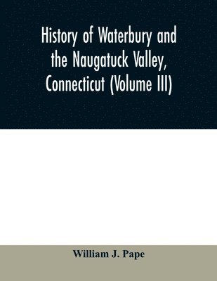 bokomslag History of Waterbury and the Naugatuck Valley, Connecticut (Volume III)