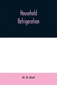 bokomslag Household refrigeration; a complete treatise on the principles, types, construction, and operation of both ice and mechanically cooled domestic refrigerators, and the use of ice and refrigeration in