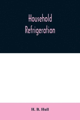 bokomslag Household refrigeration; a complete treatise on the principles, types, construction, and operation of both ice and mechanically cooled domestic refrigerators, and the use of ice and refrigeration i...