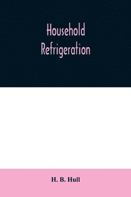 bokomslag Household refrigeration; a complete treatise on the principles, types, construction, and operation of both ice and mechanically cooled domestic refrigerators, and the use of ice and refrigeration in