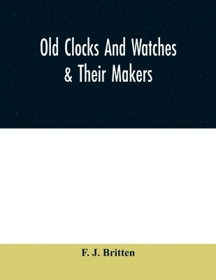 bokomslag Old clocks and watches & their makers, being an historical and descriptive account of the different styles of clocks and watches of the past, in England and abroad, to which is added a list of ten ...