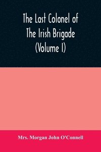 bokomslag The last colonel of the Irish Brigade, Count O'Connell, and old Irish life at home and abroad, 1745-1833 (Volume I)