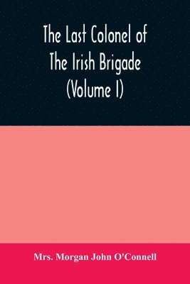 Morgan John O'Connell, Mrs. Morgan John O'Connell - last colonel of the Irish Brigade, Count O'Connell, and old Irish life at home and abroad, 1745-1833 (Volume I), Häftad