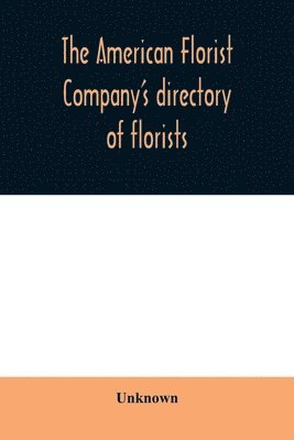 The American Florist Company's directory of florists, nurserymen and seedsmen of the United States and Canada 1