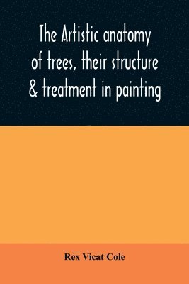 bokomslag The artistic anatomy of trees, their structure & treatment in painting