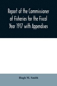 bokomslag Report of the Commissioner of Fisheries for the Fiscal Year 1917 with Appendixes