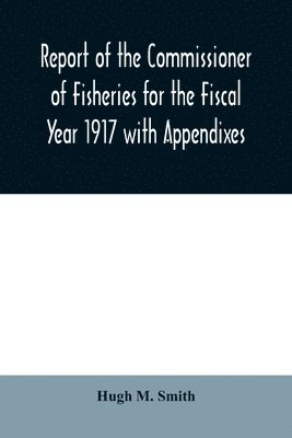 Hugh M Smith, Hugh M. Smith - Report of the Commissioner of Fisheries for the Fiscal Year 1917 with Appendixes, Häftad