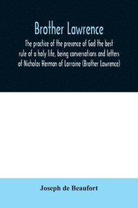 bokomslag Brother Lawrence; the practice of the presence of God the best rule of a holy life, being conversations and letters of Nicholas Herman of Lorraine (Brother Lawrence)