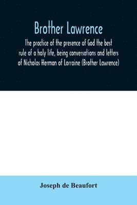 Brother Lawrence; the practice of the presence of God the best rule of a holy life, being conversations and letters of Nicholas Herman of Lorraine (Brother Lawrence) 1