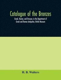 bokomslag Catalogue of the bronzes, Greek, Roman, and Etruscan, in the Department of Greek and Roman Antiquities, British Museum