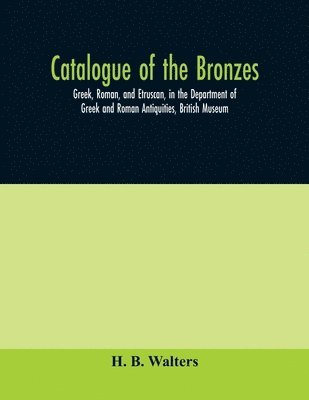 Catalogue of the bronzes, Greek, Roman, and Etruscan, in the Department of Greek and Roman Antiquities, British Museum 1